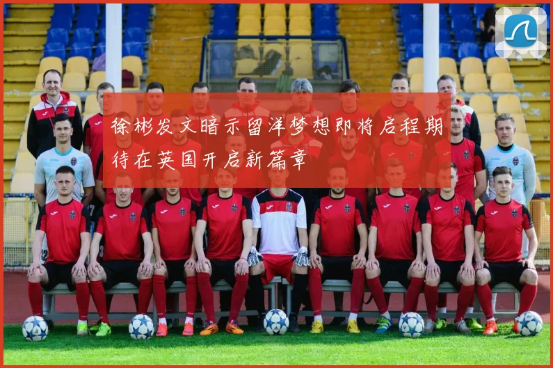 徐彬发文暗示留洋梦想即将启程期待在英国开启新篇章