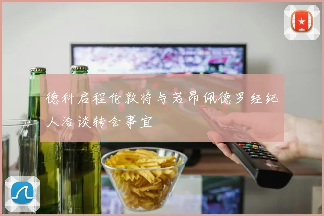 德科启程伦敦将与若昂佩德罗经纪人洽谈转会事宜