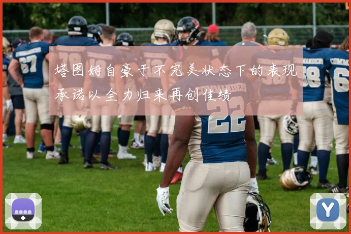 塔图姆自豪于不完美状态下的表现承诺以全力归来再创佳绩