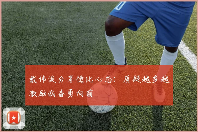 戴伟浚分享德比心态：质疑越多越激励我奋勇向前
